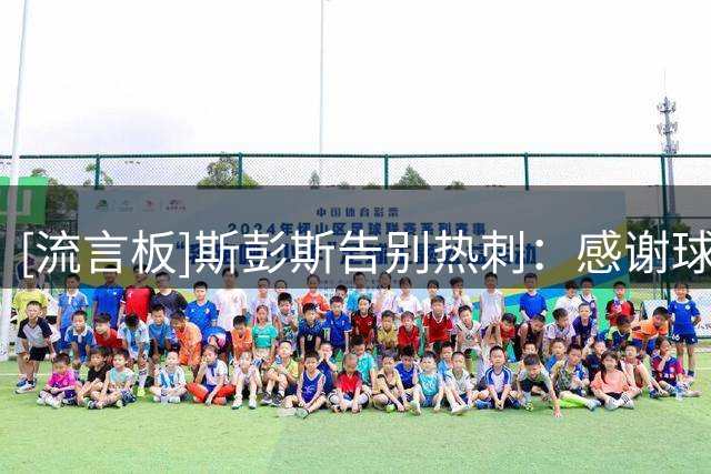 [流言板]斯彭斯告别热刺：感谢球迷，热刺永远在我心中占据一席之地